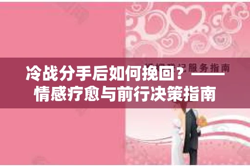 冷战分手后如何挽回？——情感疗愈与前行决策指南