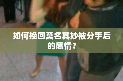 如何挽回莫名其妙被分手后的感情？