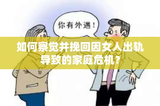 如何察觉并挽回因女人出轨导致的家庭危机？