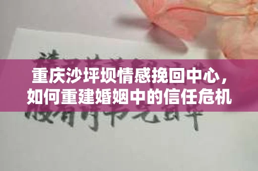 重庆沙坪坝情感挽回中心，如何重建婚姻中的信任危机？