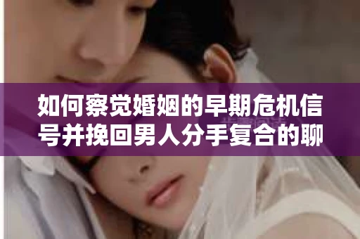 如何察觉婚姻的早期危机信号并挽回男人分手复合的聊天技巧？