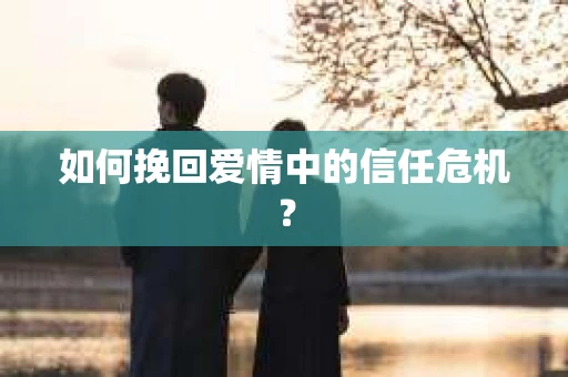 如何挽回爱情中的信任危机？