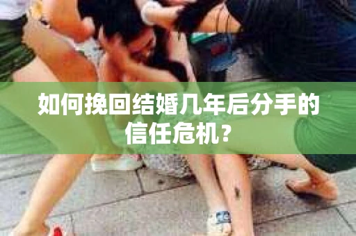 如何挽回结婚几年后分手的信任危机? 如何挽回结婚几年后分手的信任危机?