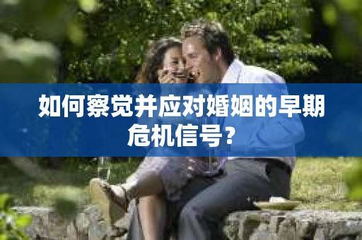 如何察觉并应对婚姻的早期危机信号？