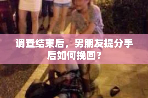 调查结束后，男朋友提分手后如何挽回？
