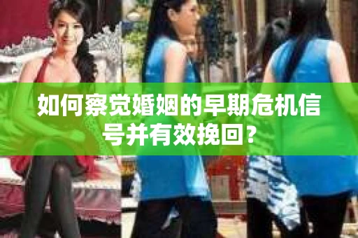 如何察觉婚姻的早期危机信号并有效挽回？