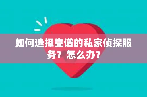 如何选择靠谱的私家侦探服务?怎么办? 如何选择靠谱的私家侦探服务?怎么办?
