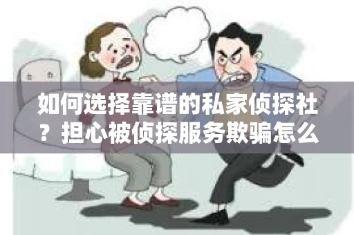 如何选择靠谱的私家侦探社？担心被侦探服务欺骗怎么办？