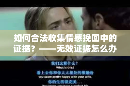 如何合法收集情感挽回中的证据？——无效证据怎么办？