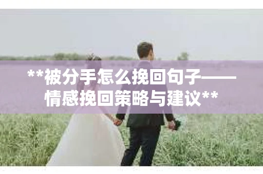 **被分手怎么挽回句子——情感挽回策略与建议**