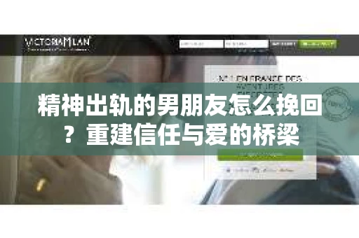 精神出轨的男朋友怎么挽回？重建信任与爱的桥梁