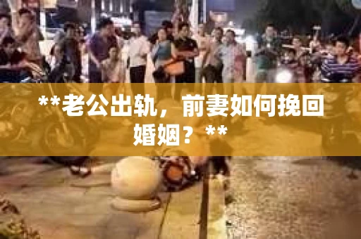 **老公出轨，前妻如何挽回婚姻？**