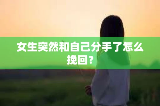 女生突然和自己分手了怎么挽回？