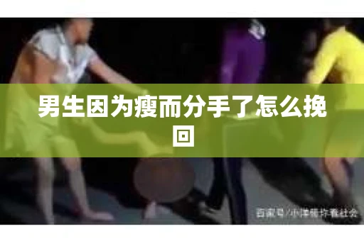 男生因为瘦而分手了怎么挽回