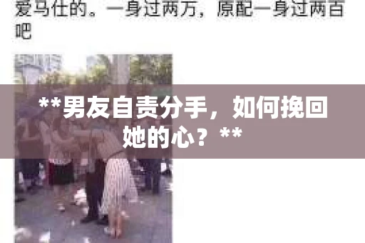 **男友自责分手,如何挽回她的心?** **男友自责分手,如何挽回她的心?**