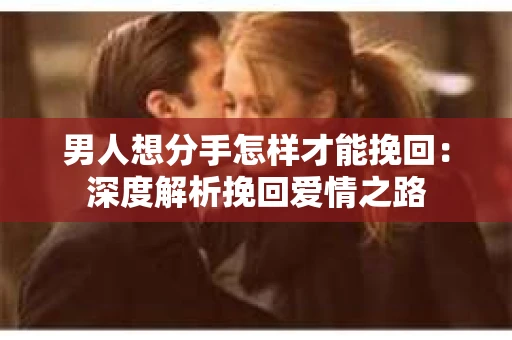 男人想分手怎样才能挽回：深度解析挽回爱情之路