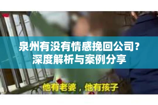 泉州有没有情感挽回公司？深度解析与案例分享