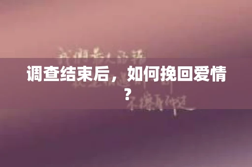 调查结束后，如何挽回爱情？