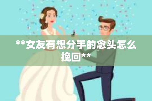 **女友有想分手的念头怎么挽回** **女友有想分手的念头怎么挽回**