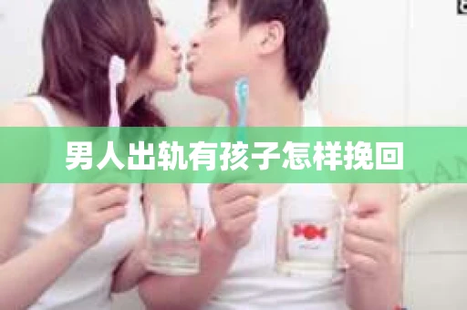 男人出轨有孩子怎样挽回