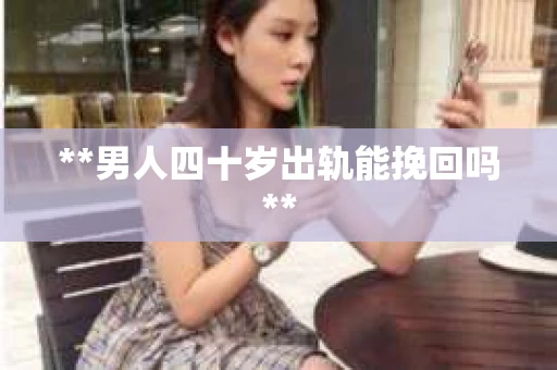 **男人四十岁出轨能挽回吗**