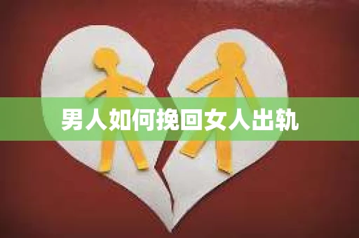 男人如何挽回女人出轨 男人如何挽回女人出轨