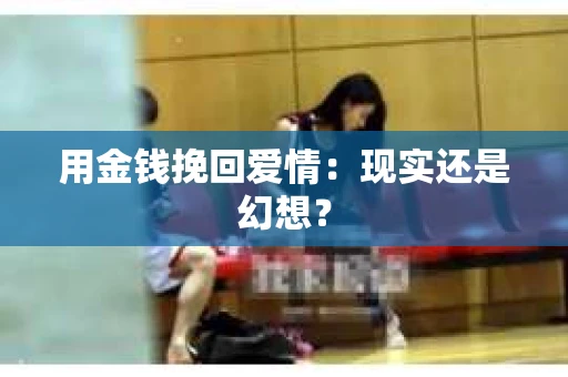 用金钱挽回爱情：现实还是幻想？