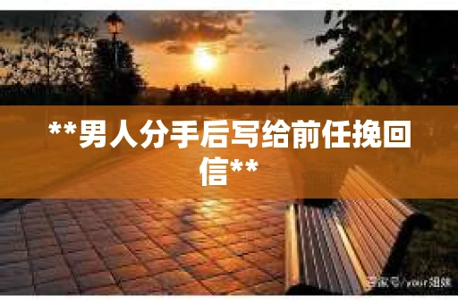 **男人分手后写给前任挽回信**