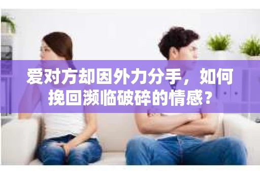 爱对方却因外力分手，如何挽回濒临破碎的情感？