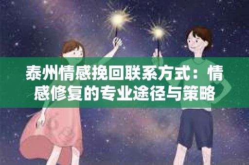 泰州情感挽回联系方式：情感修复的专业途径与策略
