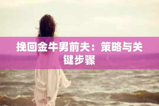 挽回金牛男前夫：策略与关键步骤
