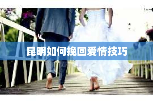 昆明如何挽回爱情技巧