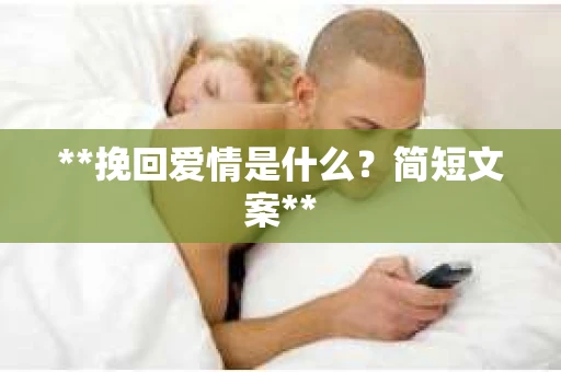 **挽回爱情是什么?简短文案** **挽回爱情是什么?简短文案**
