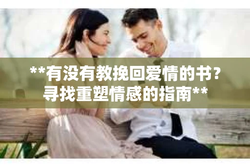 **有没有教挽回爱情的书？寻找重塑情感的指南**