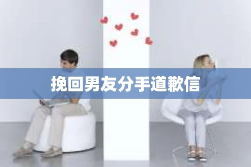 挽回男友分手道歉信