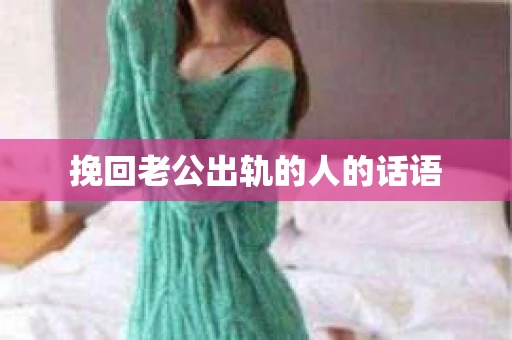 挽回老公出轨的人的话语 挽回老公出轨的人的话语