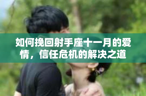 如何挽回射手座十一月的爱情，信任危机的解决之道
