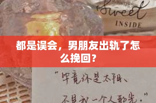 都是误会，男朋友出轨了怎么挽回？