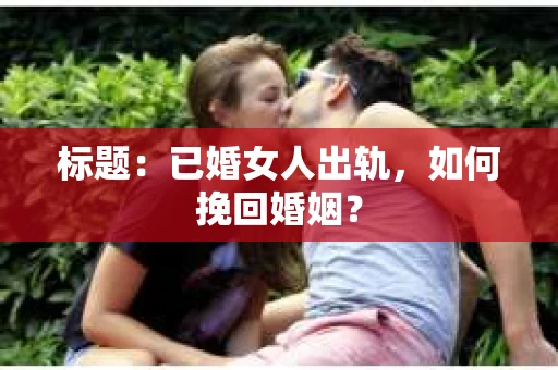 标题：已婚女人出轨，如何挽回婚姻？