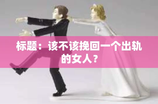 标题：该不该挽回一个出轨的女人？
