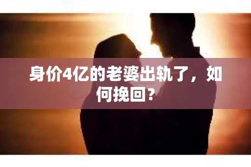身价4亿的老婆出轨了，如何挽回？
