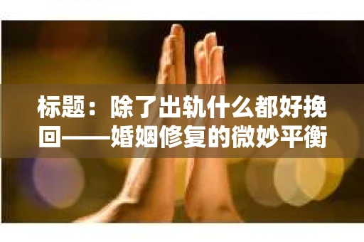 标题：除了出轨什么都好挽回——婚姻修复的微妙平衡