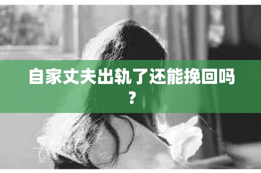 自家丈夫出轨了还能挽回吗？