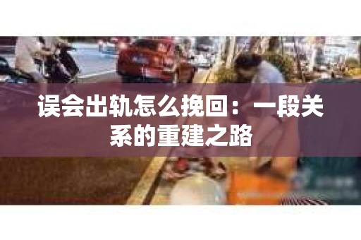 误会出轨怎么挽回：一段关系的重建之路
