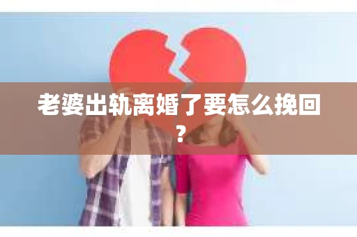 老婆出轨离婚了要怎么挽回？
