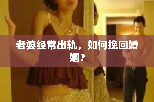 老婆经常出轨，如何挽回婚姻？