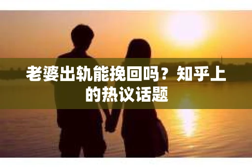 老婆出轨能挽回吗？知乎上的热议话题
