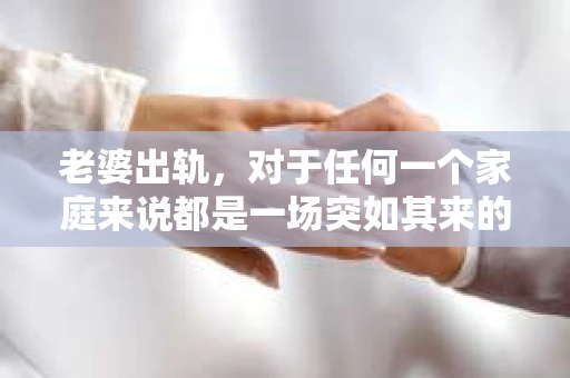 老婆出轨，对于任何一个家庭来说都是一场突如其来的风暴。面对这样的困境，如何挽回婚姻，重拾家庭的和谐，成为了许多人迫切想要了解的问题。今天，我们就来聊聊这个敏感而现实的话题——老婆出轨最好的挽回办法。