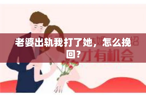 老婆出轨我打了她，怎么挽回？