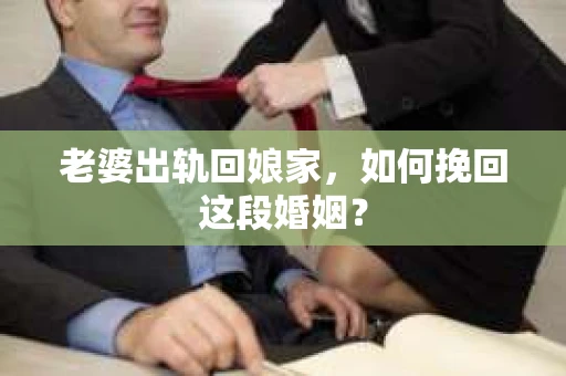 老婆出轨回娘家，如何挽回这段婚姻？